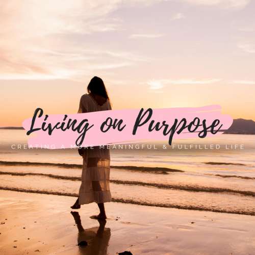 Living on Purpose - Creating a more meaningful & fulfilled life
